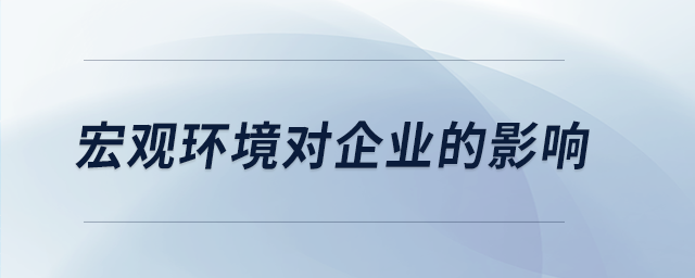 宏觀環境對企業的影響