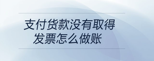 支付貨款沒有取得發票怎么做賬