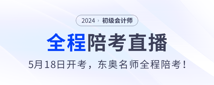 2024年初級會計考試5月18日開始，東奧名師全程陪考直播！