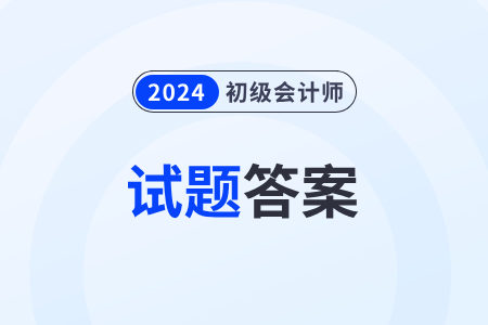 2024年初級會計考試題目及答案去哪里能找到？考生速看！
