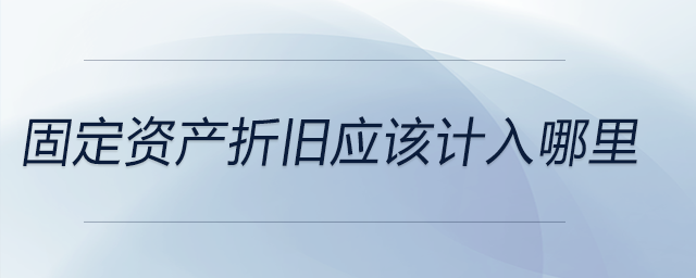 固定資產折舊應該計入哪里