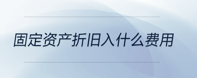 固定資產折舊入什么費用