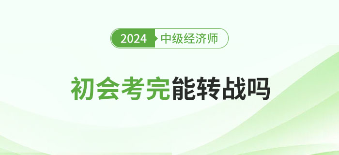 2024年初級會計考試結(jié)束后能否考中級經(jīng)濟師？