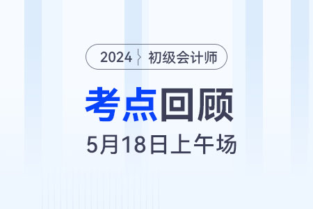 馬小新老師：2024年《初級會計實務》5.18上午場考情復盤