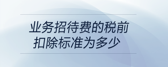 業務招待費的稅前扣除標準為多少