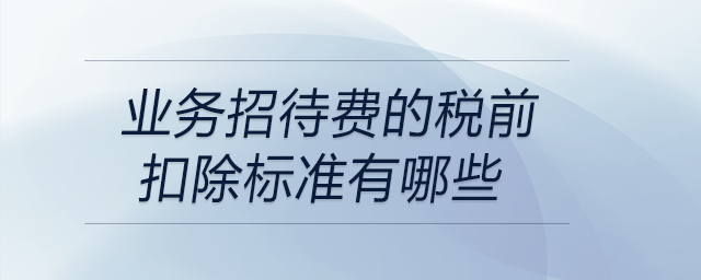 業務招待費的稅前扣除標準有哪些
