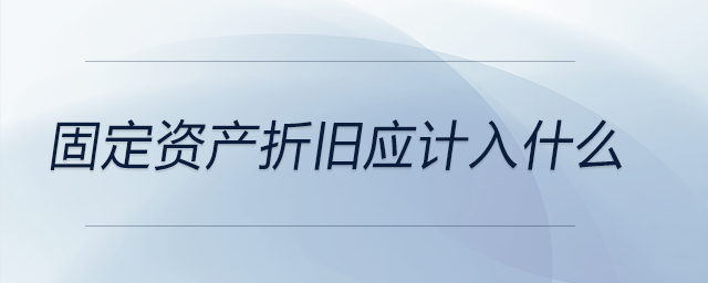固定資產折舊應計入什么
