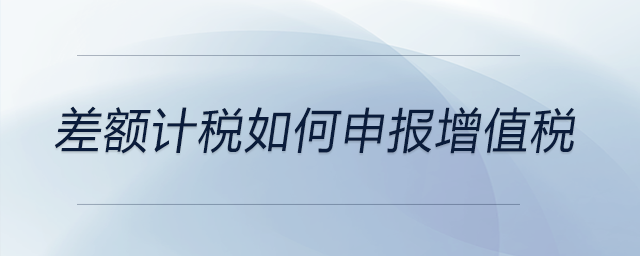 差額計稅如何申報增值稅