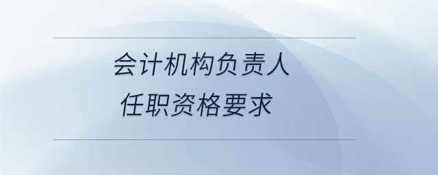 會計機構負責人任職資格要求
