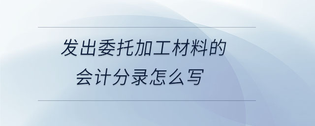 發出委托加工材料的會計分錄怎么寫