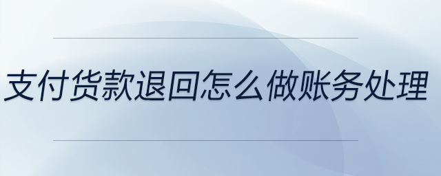 支付貨款退回怎么做賬務處理