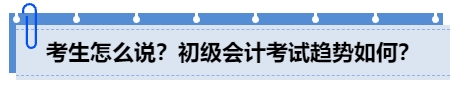 中級會計考生怎么說？初級會計考試趨勢如何？