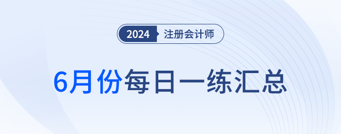 2024年注冊(cè)會(huì)計(jì)師6月每日一練匯總