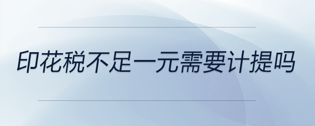 印花稅不足一元需要計提嗎