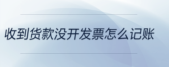 收到貨款沒開發票怎么記賬