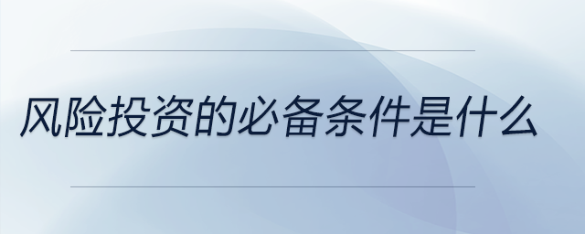風險投資的必備條件是什么