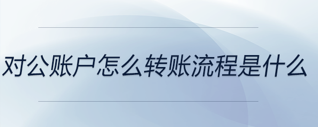 對公賬戶怎么轉賬流程是什么