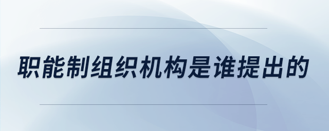 職能制組織機構(gòu)是誰提出的