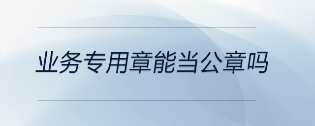 業務專用章能當公章嗎