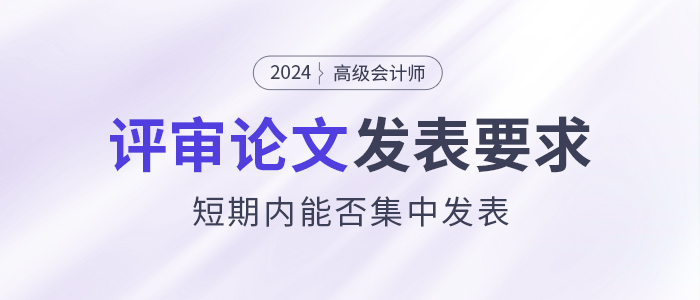 高級會計師論文要求解讀！短期內(nèi)集中發(fā)表是否可行？