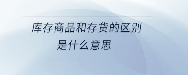 庫存商品和存貨的區別是什么意思