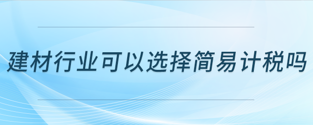 建材行業(yè)可以選擇簡易計稅嗎？