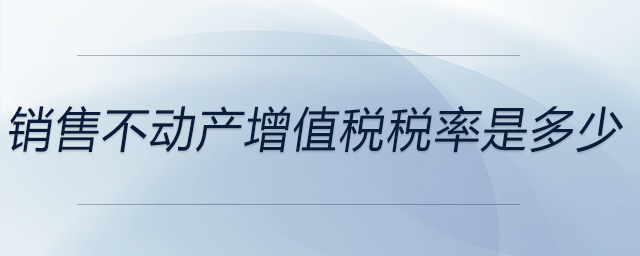 銷售不動產增值稅稅率是多少