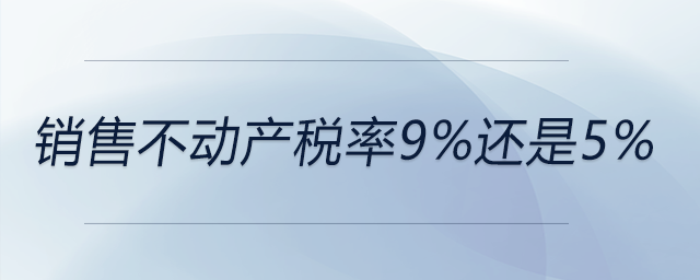 銷售不動產稅率9%還是5%