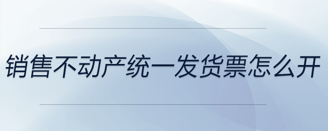 銷售不動產統一發貨票怎么開