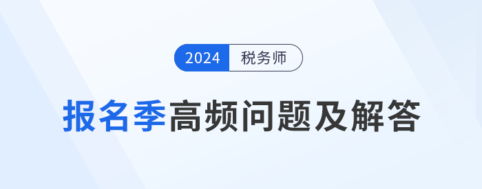 24年稅務師報名季高頻問題及解答，考生速看！