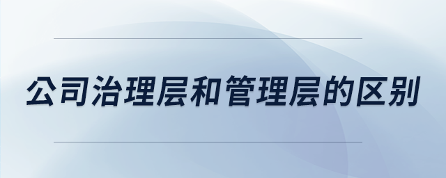 公司治理層和管理層的區別