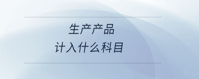 生產產品計入什么科目