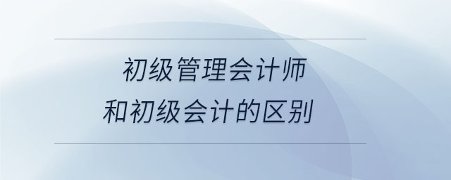 初級管理會計師和初級會計的區別