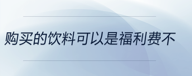 購(gòu)買的飲料可以是福利費(fèi)不