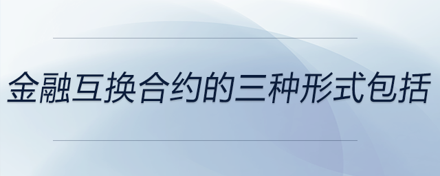 金融互換合約的三種形式包括