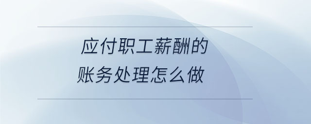 應付職工薪酬的賬務處理怎么做