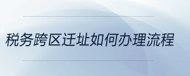 稅務跨區遷址如何辦理流程