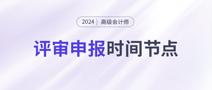 申報高級會計師評審，這些時間節點要注意！