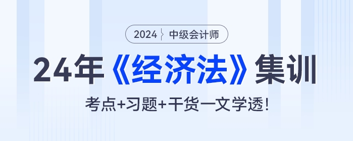 24年中級(jí)會(huì)計(jì)《經(jīng)濟(jì)法》集訓(xùn)：考點(diǎn)+習(xí)題+干貨一文學(xué)透！