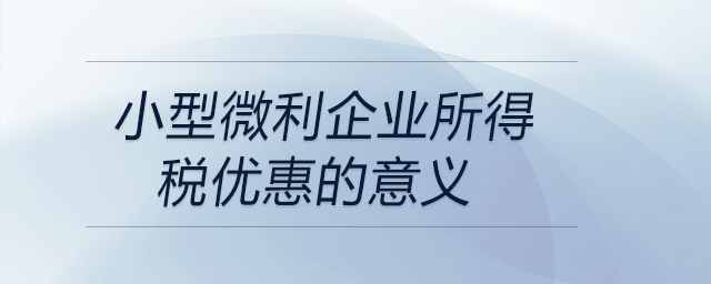 小型微利企業所得稅優惠的意義
