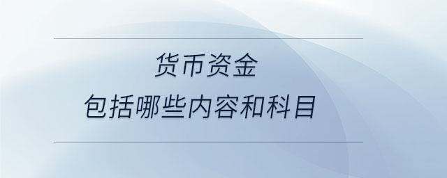 貨幣資金包括哪些內(nèi)容和科目