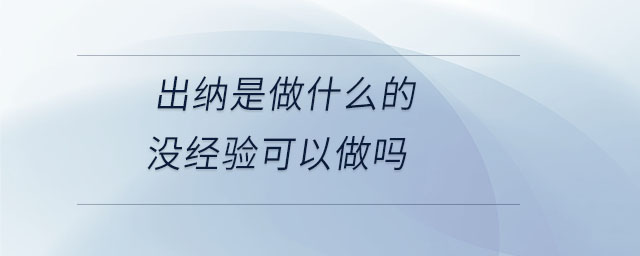出納是做什么的沒(méi)經(jīng)驗(yàn)可以做嗎
