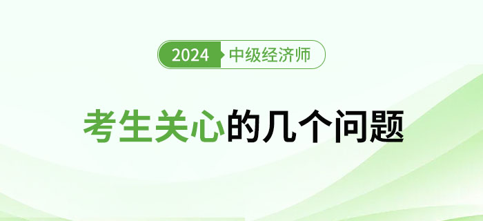 2024年中級(jí)經(jīng)濟(jì)師考試考生關(guān)心的幾大問(wèn)題