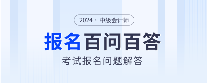 百問百答！2024年中級會計師考試報名問題解答