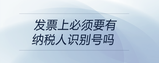 發票上必須要有納稅人識別號嗎