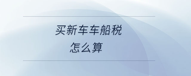 買新車車船稅怎么算