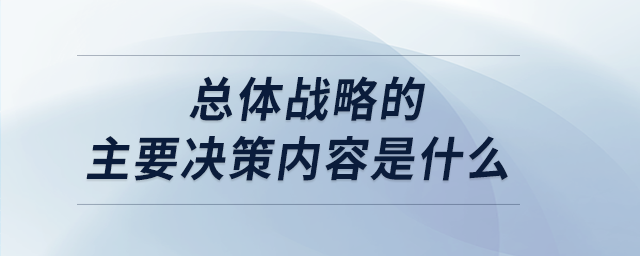 總體戰略的主要決策內容是什么