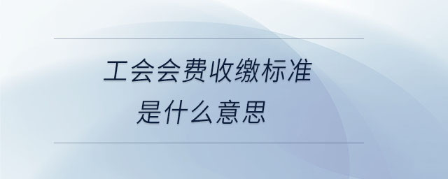 工會會費收繳標準是什么意思