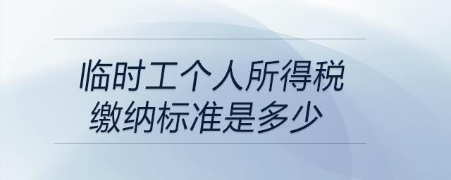 臨時(shí)工個(gè)人所得稅繳納標(biāo)準(zhǔn)是多少