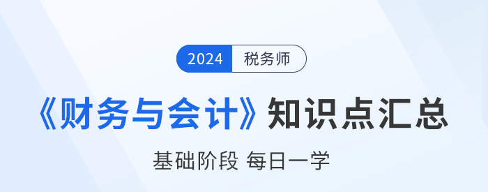 2024年稅務師《財務與會計》基礎知識點匯總，建議收藏打卡！